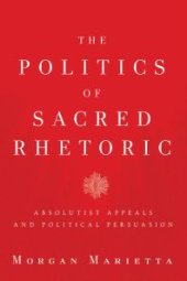 book The Politics of Sacred Rhetoric : Absolutist Appeals and Political Persuasion