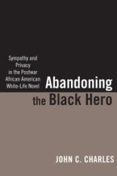 book Abandoning the Black Hero : Sympathy and Privacy in the Postwar African American White-Life Novel