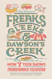 book Freaks, Gleeks, and Dawson's Creek: How Seven Teen Shows Transformed Television