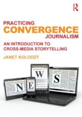 book Practicing Convergence Journalism : An Introduction to Cross-Media Storytelling