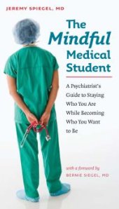 book The Mindful Medical Student : A Psychiatrist's Guide to Staying Who You Are While Becoming Who You Want to Be