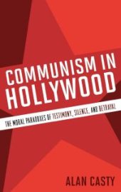 book Communism in Hollywood : The Moral Paradoxes of Testimony, Silence, and Betrayal