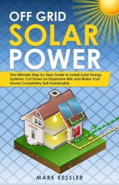 book Off Grid Solar Power: The Ultimate Step by Step Guide to Install Solar Energy Systems. Cut Down on Expensive Bills and Make Your House Completely Self-Sustainable