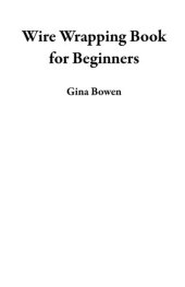 book Wire Wrapping Book for Beginners: Learn How to Craft 20 Bead Making Jewelry Designs and Projects with Step by Step Instructions, Plus Tools and Techniques to Get You Started