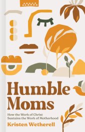 book Humble Moms: How the Work of Christ Sustains the Work of Motherhood