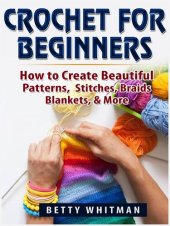 book Crochet for Beginners: How to Create Beautiful Patterns, Stitches, Braids, Blankets, & More