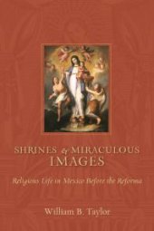 book Shrines and Miraculous Images : Religious Life in Mexico Before the Reforma