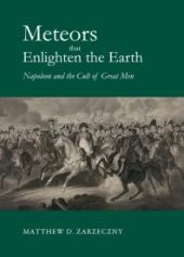 book Meteors that Enlighten the Earth: Napoleon and the Cult of Great Men