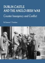 book Dublin Castle and the Anglo-Irish War : Counter Insurgency and Conflict