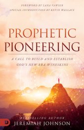 book Prophetic Pioneering: A Call to Build and Establish God's New Era Wineskins