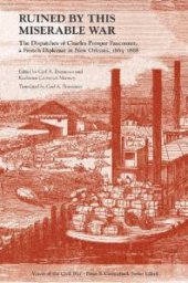 book Ruined by This Miserable War : The Dispatches of Charles Prosper Fauconnet, a French Diplomat in New Orleans, 1863-1868