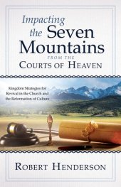 book Impacting the Seven Mountains from the Courts of Heaven: Kingdom Strategies for Revival in the Church and the Reformation of Culture