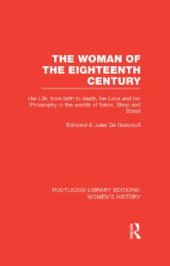 book The Woman of the Eighteenth Century : Her Life, from Birth to Death, Her Love and Her Philosophy in the Worlds of Salon, Shop and Street