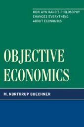 book Objective Economics : How Ayn Rand's Philosophy Changes Everything about Economics