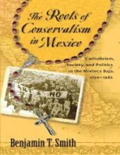 book The Roots of Conservatism in Mexico : Catholicism, Society, and Politics in the Mixteca Baja, 1750-1962