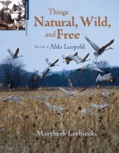 book Things Natural, Wild, and Free: The Life of Aldo Leopold