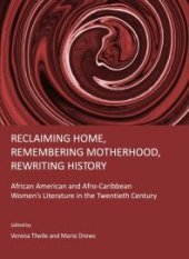 book Reclaiming Home, Remembering Motherhood, Rewriting History : African American and Afro-Caribbean Women’s Literature in the Twentieth Century