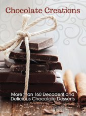 book Chocolate Creations: More than 160 Decadent and Delicious Chocolate Desserts