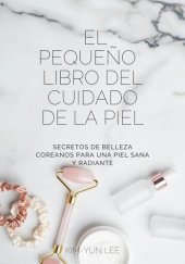 book El Pequeño Libro del Cuidado de la Piel: Secretos de Belleza Coreanos para una Piel Sana y Radiante