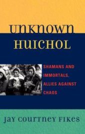 book Unknown Huichol : Shamans and Immortals, Allies against Chaos