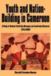 book Youth and Nation-Building in Cameroon. a Study of National Youth Day Messages and Leadership Discourse (1949-2009) : A Study of National Youth Day Messages and Leadership Discourse (1949-2009)