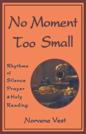 book No Moment Too Small: Rhythms of Silence, Prayer, and Holy Reading