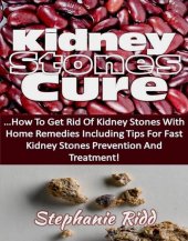 book Kidney Stones Cure: How to Get Rid Of Kidney Stones with Home Remedies Including the Tips for Kidney Stones Prevention and Treatment!