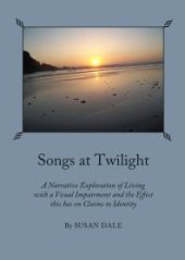 book Songs at Twilight : A Narrative Exploration of Living with a Visual Impairment and the Effect this has on Claims to Identity