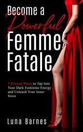 book Become a Powerful Femme Fatale: 7 Proven Ways to Tap Into Your Dark Feminine Energy and Unleash Your Inner Siren