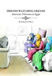 book Friends Watching Friends : American Television in Egypt