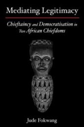 book Mediating Legitimacy: Chieftaincy and Democratisation in Two African Chiefdoms : Chieftaincy and Democratisation in Two African Chiefdoms