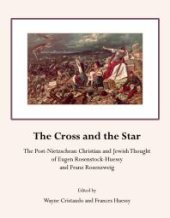 book The Cross and the Star : The Post-Nietzschean Christian and Jewish Thought of Eugen Rosenstock-Huessy and Franz Rosenzweig