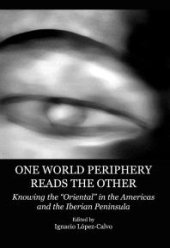 book One World Periphery Reads the Other : Knowing the “Oriental” in the Americas and the Iberian Peninsula