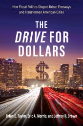 book The Drive for Dollars: How Fiscal Politics Shaped Urban Freeways and Transformed American Cities