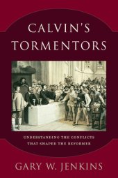 book Calvin's Tormentors: Understanding the Conflicts That Shaped the Reformer