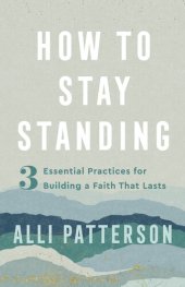 book How to Stay Standing: 3 Essential Practices for Building a Faith That Lasts