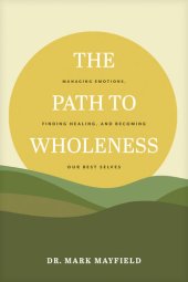 book The Path to Wholeness: Managing Emotions, Finding Healing, and Becoming Our Best Selves