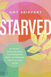 book Starved: Why We Need a Spiritual Diet Change to Move Us from Tired, Anxious, and Overwhelmed to Fulfilled, Whole, and Free