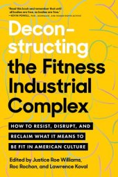 book Deconstructing the Fitness-Industrial Complex: How to Resist, Disrupt, and Reclaim What It Means to Be Fit in American Culture