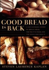 book Good Bread Is Back : A Contemporary History of French Bread, the Way It Is Made, and the People Who Make It