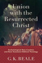 book Union with the Resurrected Christ: Eschatological New Creation and New Testament Biblical Theology