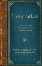 book A Legacy that Lasts: a Guide to Identifying, Preserving, and Transferring Your Family Values to the Next Generation