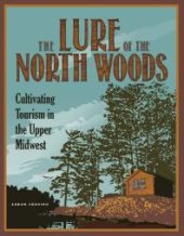 book The Lure of the North Woods : Cultivating Tourism in the Upper Midwest