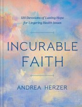 book Incurable Faith: 120 Devotions of Lasting Hope for Lingering Health Issues