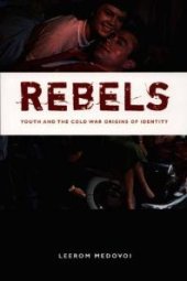 book Rebels : Youth and the Cold War Origins of Identity