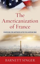 book The Americanization of France : Searching for Happiness after the Algerian War