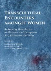 book Transcultural Encounters amongst Women : Redrawing Boundaries in Hispanic and Lusophone Art, Literature and Film