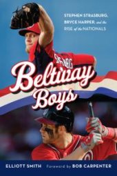 book Beltway Boys : Stephen Strasburg, Bryce Harper, and the Rise of the Nationals