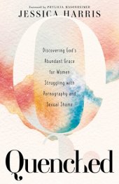 book Quenched: Discovering God's Abundant Grace for Women Struggling with Pornography and Sexual Shame