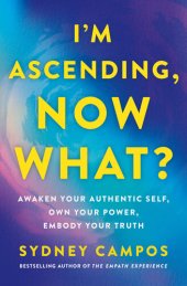 book I'm Ascending, Now What?: Awaken Your Authentic Self, Own Your Power, Embody Your Truth